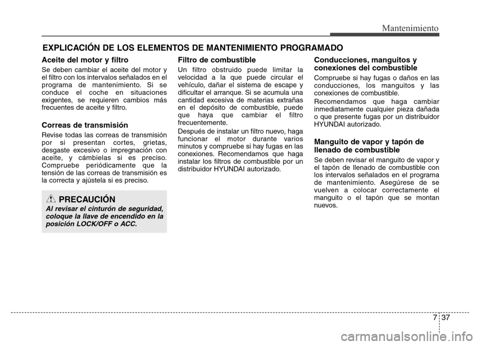 Hyundai Elantra 2016  Manual del propietario (i35) (in Spanish) 737
Mantenimiento
EXPLICACIÓN DE LOS ELEMENTOS DE MANTENIMIENTO PROGRAMADO
Aceite del motor y filtro
Se deben cambiar el aceite del motor y
el filtro con los intervalos señalados en el
programa de m