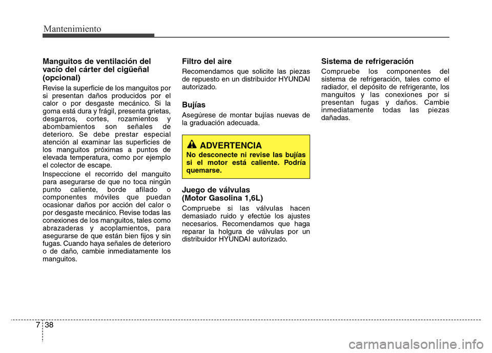 Hyundai Elantra 2016  Manual del propietario (i35) (in Spanish) Mantenimiento
38 7
Manguitos de ventilación del
vacío del cárter del cigüeñal
(opcional)
Revise la superficie de los manguitos por
si presentan daños producidos por el
calor o por desgaste mecá
