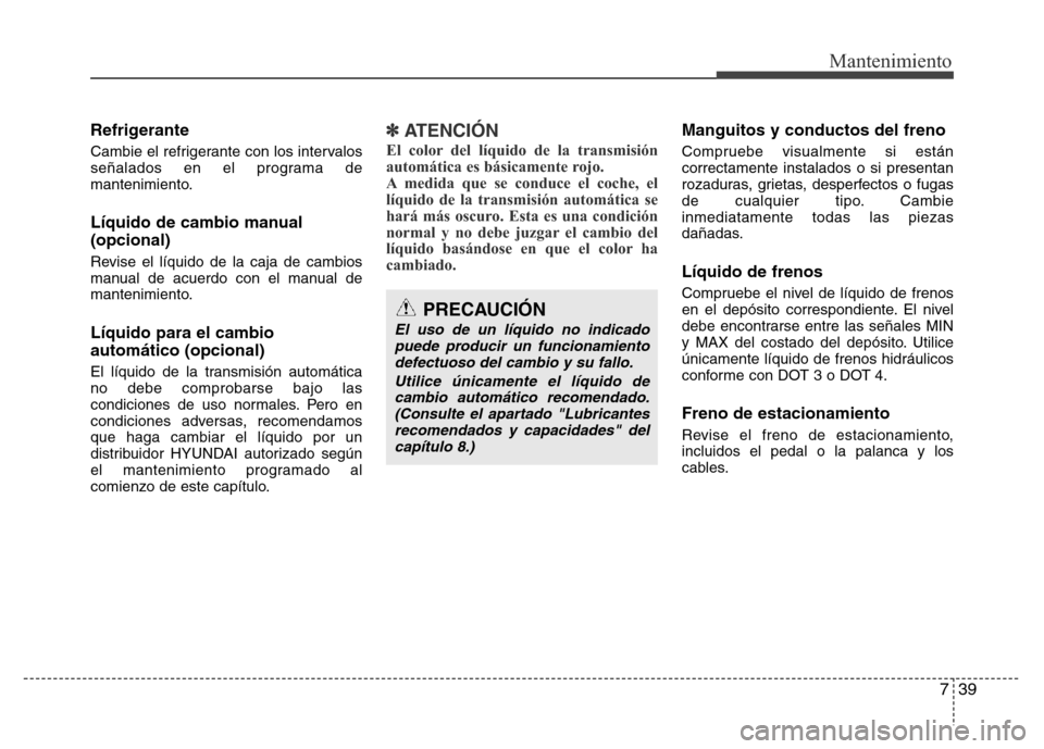Hyundai Elantra 2016  Manual del propietario (i35) (in Spanish) 739
Mantenimiento
Refrigerante
Cambie el refrigerante con los intervalos
señalados en el programa de
mantenimiento.
Líquido de cambio manual
(opcional)
Revise el líquido de la caja de cambios
manua