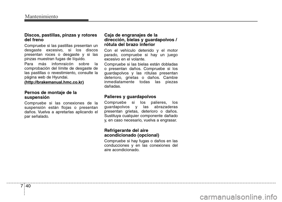 Hyundai Elantra 2016  Manual del propietario (i35) (in Spanish) Mantenimiento
40 7
Discos, pastillas, pinzas y rotores
del freno
Compruebe si las pastillas presentan un
desgaste excesivo, si los discos
presentan roces o desgaste y si las
pinzas muestran fugas de l