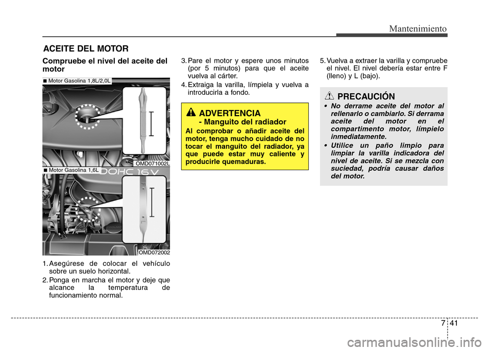 Hyundai Elantra 2016  Manual del propietario (i35) (in Spanish) 741
Mantenimiento
ACEITE DEL MOTOR
Compruebe el nivel del aceite del
motor
1. Asegúrese de colocar el vehículo
sobre un suelo horizontal.
2. Ponga en marcha el motor y deje que
alcance la temperatur