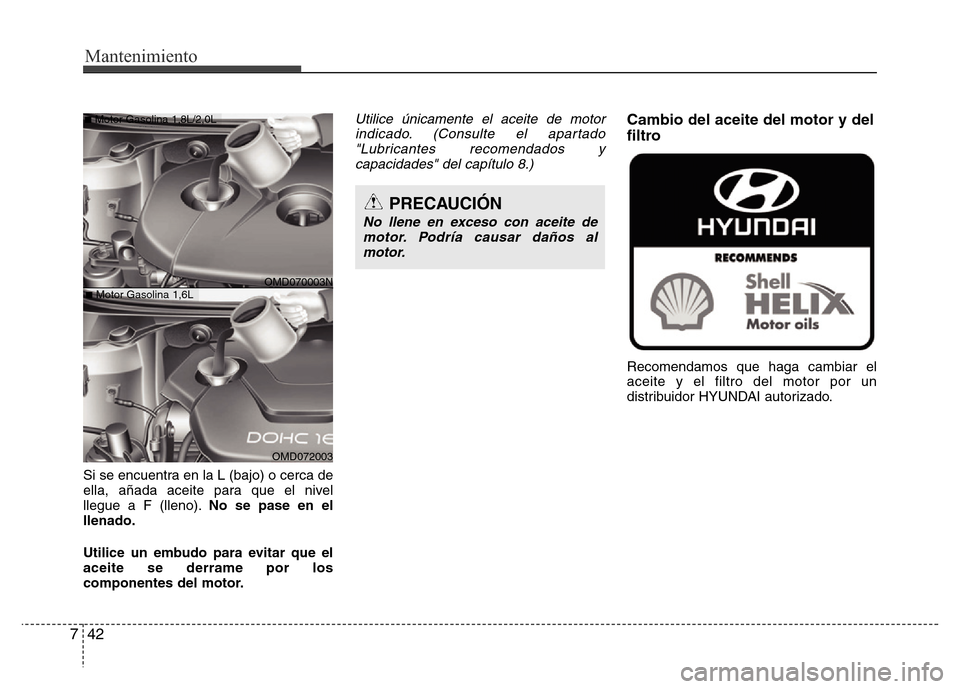 Hyundai Elantra 2016 Manual del propietario (i35) (in Spanish) Mantenimiento
42 7
Si se encuentra en la L (bajo) o cerca de
ella, añada aceite para que el nivel
llegue a F (lleno).No se pase en el
llenado.
Utilice un embudo para evitar que el
aceite se derrame p Hyundai Elantra 2016 Manual del propietario (i35) (in Spanish) Mantenimiento
42 7
Si se encuentra en la L (bajo) o cerca de
ella, añada aceite para que el nivel
llegue a F (lleno).No se pase en el
llenado.
Utilice un embudo para evitar que el
aceite se derrame p