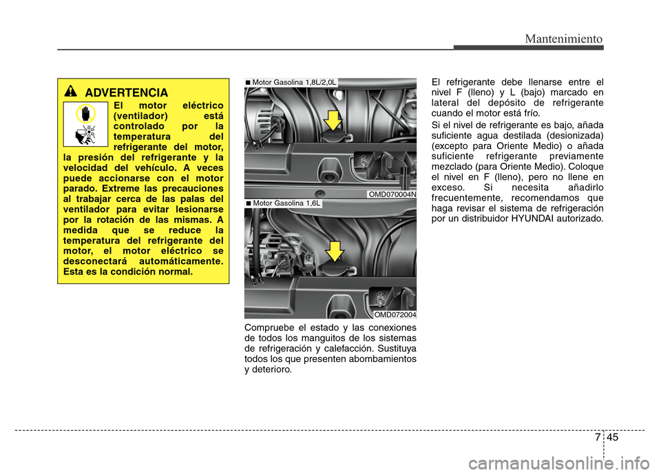 Hyundai Elantra 2016 Manual del propietario (i35) (in Spanish) 745
Mantenimiento
Compruebe el estado y las conexiones
de todos los manguitos de los sistemas
de refrigeración y calefacción. Sustituya
todos los que presenten abombamientos
y deterioro.El refrigera Hyundai Elantra 2016 Manual del propietario (i35) (in Spanish) 745
Mantenimiento
Compruebe el estado y las conexiones
de todos los manguitos de los sistemas
de refrigeración y calefacción. Sustituya
todos los que presenten abombamientos
y deterioro.El refrigera