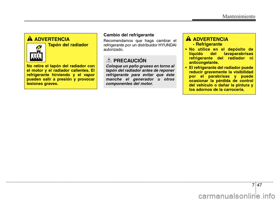Hyundai Elantra 2016 Manual del propietario (i35) (in Spanish) 747
Mantenimiento
Cambio del refrigerante
Recomendamos que haga cambiar el
refrigerante por un distribuidor HYUNDAI
autorizado.ADVERTENCIA
- Refrigerante
• No utilice en el depósito de
líquido del Hyundai Elantra 2016 Manual del propietario (i35) (in Spanish) 747
Mantenimiento
Cambio del refrigerante
Recomendamos que haga cambiar el
refrigerante por un distribuidor HYUNDAI
autorizado.ADVERTENCIA
- Refrigerante
• No utilice en el depósito de
líquido del