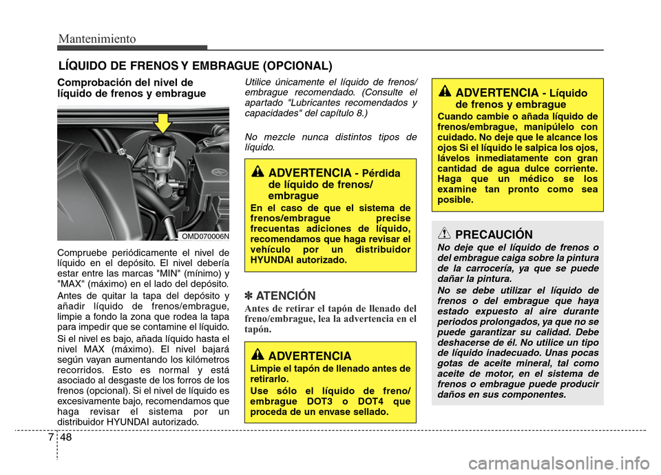 Hyundai Elantra 2016 Manual del propietario (i35) (in Spanish) Mantenimiento
48 7
LÍQUIDO DE FRENOS Y EMBRAGUE (OPCIONAL)
Comprobación del nivel de
líquido de frenos y embrague
Compruebe periódicamente el nivel de
líquido en el depósito. El nivel debería
e Hyundai Elantra 2016 Manual del propietario (i35) (in Spanish) Mantenimiento
48 7
LÍQUIDO DE FRENOS Y EMBRAGUE (OPCIONAL)
Comprobación del nivel de
líquido de frenos y embrague
Compruebe periódicamente el nivel de
líquido en el depósito. El nivel debería
e