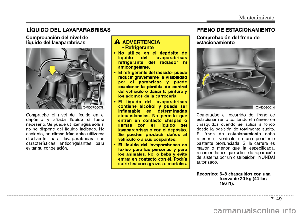 Hyundai Elantra 2016 Manual del propietario (i35) (in Spanish) 749
Mantenimiento
LÍQUIDO DEL LAVAPARABRISAS
Comprobación del nivel de
líquido del lavaparabrisas
Compruebe el nivel de líquido en el
depósito y añada líquido si fuera
necesario. Se puede utili Hyundai Elantra 2016 Manual del propietario (i35) (in Spanish) 749
Mantenimiento
LÍQUIDO DEL LAVAPARABRISAS
Comprobación del nivel de
líquido del lavaparabrisas
Compruebe el nivel de líquido en el
depósito y añada líquido si fuera
necesario. Se puede utili