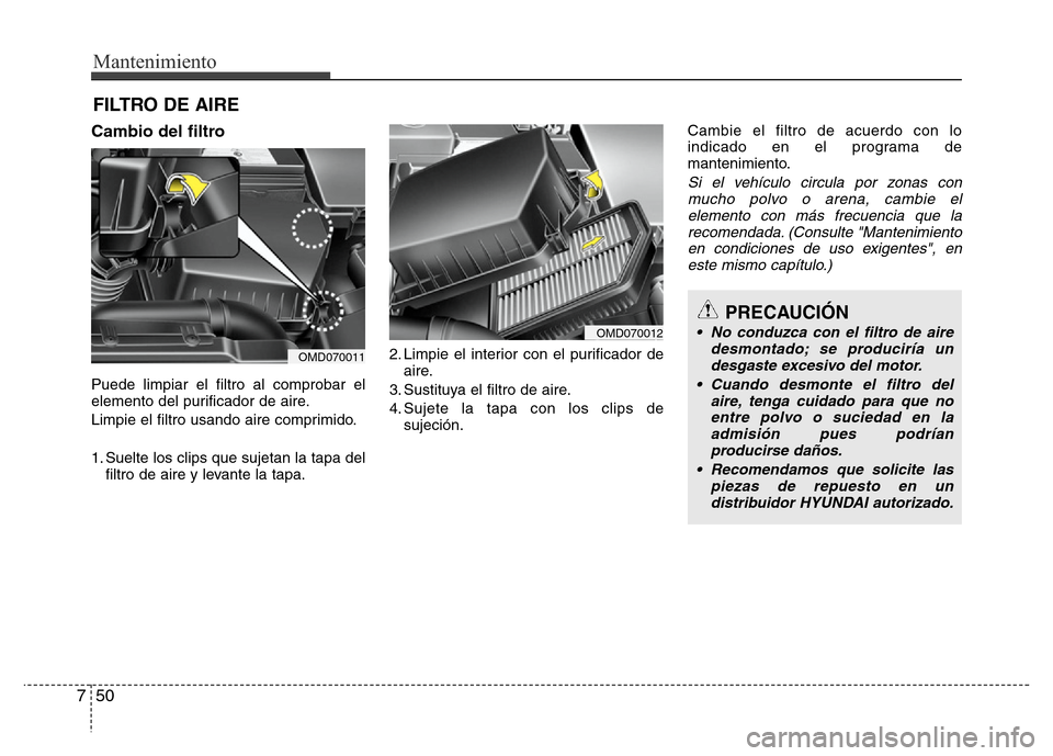 Hyundai Elantra 2016 Manual del propietario (i35) (in Spanish) Mantenimiento
50 7
FILTRO DE AIRE
Cambio del filtro
Puede limpiar el filtro al comprobar el
elemento del purificador de aire.
Limpie el filtro usando aire comprimido.
1. Suelte los clips que sujetan Hyundai Elantra 2016 Manual del propietario (i35) (in Spanish) Mantenimiento
50 7
FILTRO DE AIRE
Cambio del filtro
Puede limpiar el filtro al comprobar el
elemento del purificador de aire.
Limpie el filtro usando aire comprimido.
1. Suelte los clips que sujetan