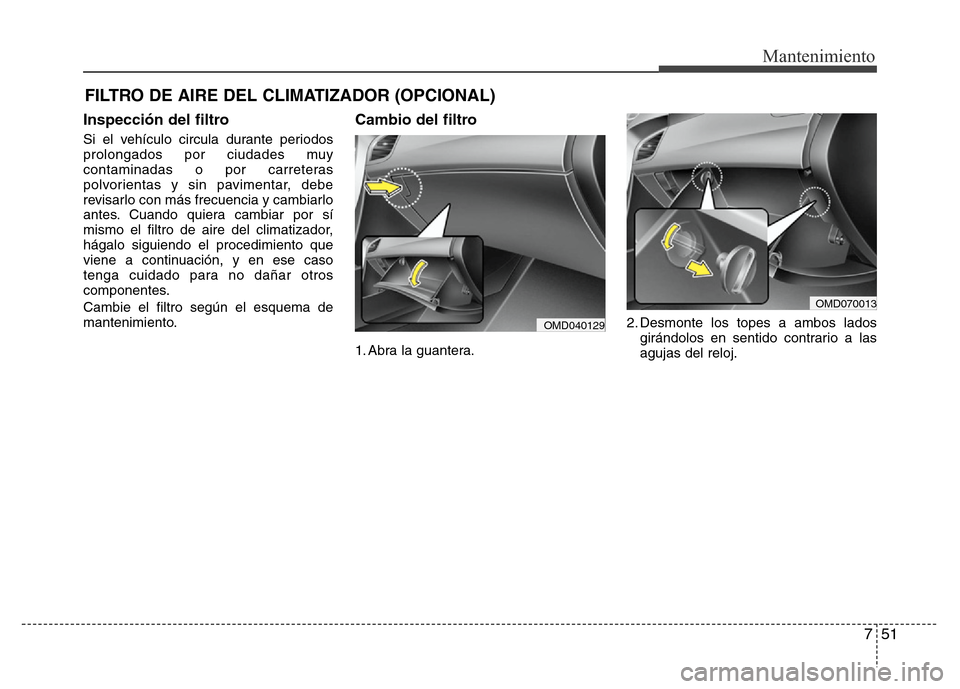 Hyundai Elantra 2016 Manual del propietario (i35) (in Spanish) 751
Mantenimiento
FILTRO DE AIRE DEL CLIMATIZADOR (OPCIONAL)
Inspección del filtro
Si el vehículo circula durante periodos
prolongados por ciudades muy
contaminadas o por carreteras
polvorientas y s Hyundai Elantra 2016 Manual del propietario (i35) (in Spanish) 751
Mantenimiento
FILTRO DE AIRE DEL CLIMATIZADOR (OPCIONAL)
Inspección del filtro
Si el vehículo circula durante periodos
prolongados por ciudades muy
contaminadas o por carreteras
polvorientas y s