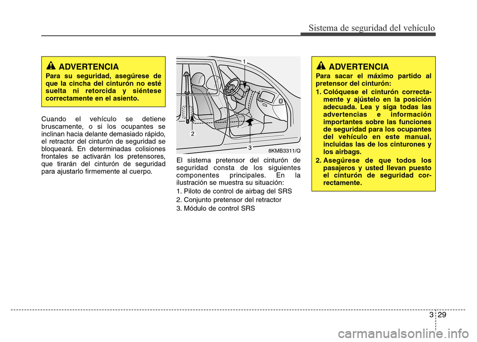 Hyundai Elantra 2016  Manual del propietario (i35) (in Spanish) 329
Sistema de seguridad del vehículo
Cuando el vehículo se detiene
bruscamente, o si los ocupantes se
inclinan hacia delante demasiado rápido,
el retractor del cinturón de seguridad se
bloqueará