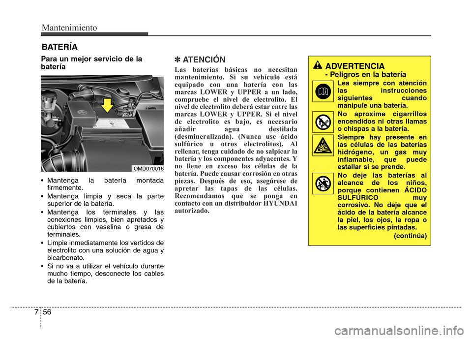 Hyundai Elantra 2016 Manual del propietario (i35) (in Spanish) Mantenimiento
56 7
BATERÍA
Para un mejor servicio de la
batería
• Mantenga la batería montada
firmemente.
• Mantenga limpia y seca la parte
superior de la batería.
• Mantenga los terminales Hyundai Elantra 2016 Manual del propietario (i35) (in Spanish) Mantenimiento
56 7
BATERÍA
Para un mejor servicio de la
batería
• Mantenga la batería montada
firmemente.
• Mantenga limpia y seca la parte
superior de la batería.
• Mantenga los terminales