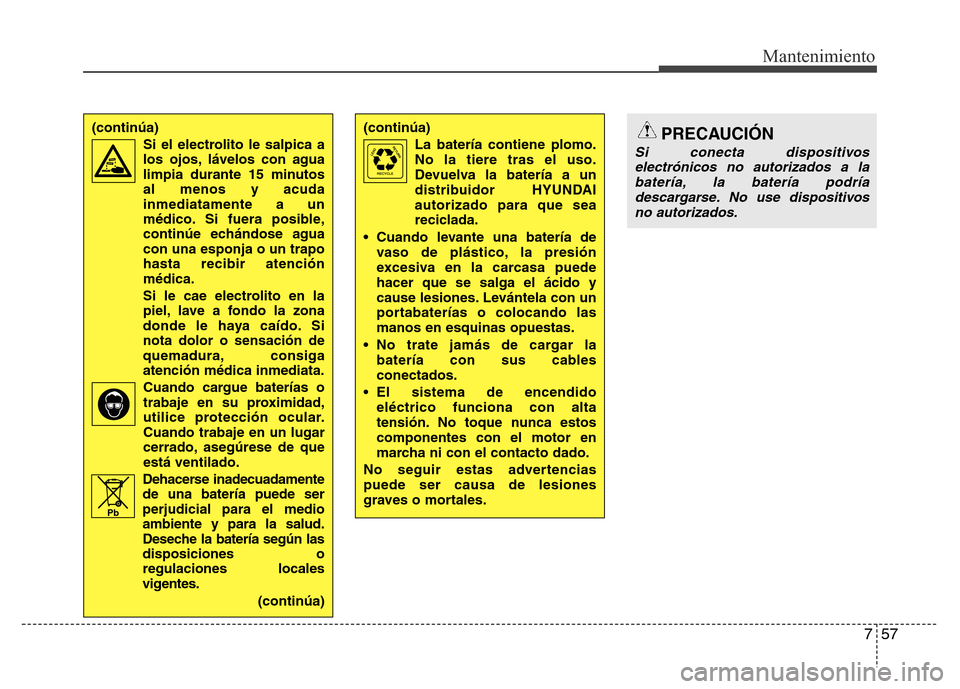 Hyundai Elantra 2016 Manual del propietario (i35) (in Spanish) 757
Mantenimiento
(continúa)
La batería contiene plomo.
No la tiere tras el uso.
Devuelva la batería a un
distribuidor HYUNDAI
autorizado para que sea
reciclada.
• Cuando levante una batería de
Hyundai Elantra 2016 Manual del propietario (i35) (in Spanish) 757
Mantenimiento
(continúa)
La batería contiene plomo.
No la tiere tras el uso.
Devuelva la batería a un
distribuidor HYUNDAI
autorizado para que sea
reciclada.
• Cuando levante una batería de