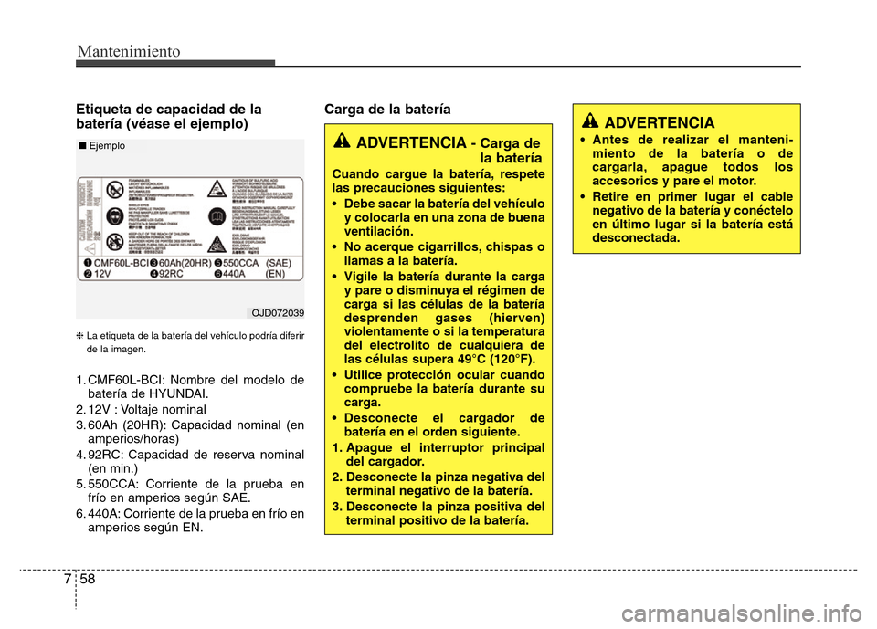 Hyundai Elantra 2016 Manual del propietario (i35) (in Spanish) Mantenimiento
58 7
ADVERTENCIA
• Antes de realizar el manteni-miento de la batería o de
cargarla, apague todos los
accesorios y pare el motor.
• Retire en primer lugar el cable
negativo de la bat Hyundai Elantra 2016 Manual del propietario (i35) (in Spanish) Mantenimiento
58 7
ADVERTENCIA
• Antes de realizar el manteni-miento de la batería o de
cargarla, apague todos los
accesorios y pare el motor.
• Retire en primer lugar el cable
negativo de la bat