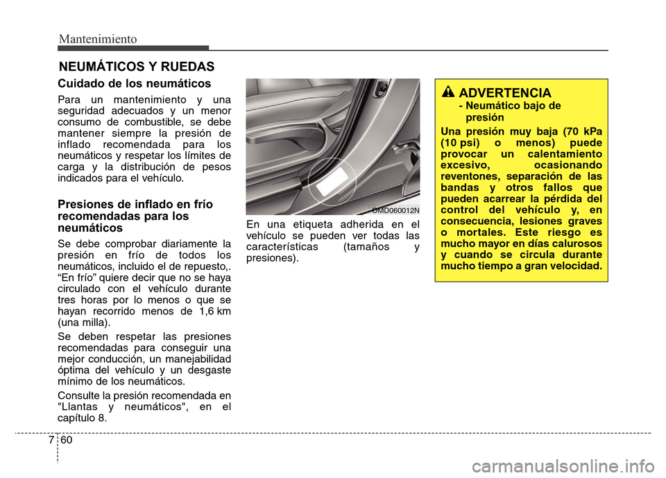 Hyundai Elantra 2016 Manual del propietario (i35) (in Spanish) Mantenimiento
60 7
NEUMÁTICOS Y RUEDAS
Cuidado de los neumáticos
Para un mantenimiento y una
seguridad adecuados y un menor
consumo de combustible, se debe
mantener siempre la presión de
inflado re Hyundai Elantra 2016 Manual del propietario (i35) (in Spanish) Mantenimiento
60 7
NEUMÁTICOS Y RUEDAS
Cuidado de los neumáticos
Para un mantenimiento y una
seguridad adecuados y un menor
consumo de combustible, se debe
mantener siempre la presión de
inflado re