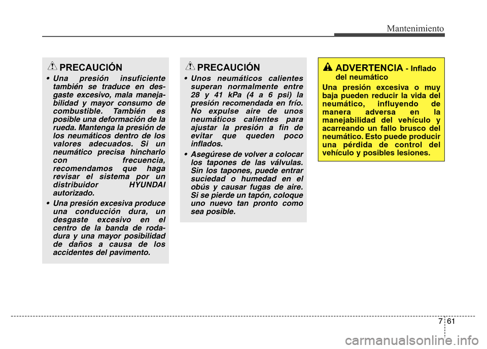 Hyundai Elantra 2016 Manual del propietario (i35) (in Spanish) 761
Mantenimiento
PRECAUCIÓN
• Unos neumáticos calientes
superan normalmente entre
28 y 41 kPa (4 a 6 psi) la
presión recomendada en frío.
No expulse aire de unos
neumáticos calientes para
ajus Hyundai Elantra 2016 Manual del propietario (i35) (in Spanish) 761
Mantenimiento
PRECAUCIÓN
• Unos neumáticos calientes
superan normalmente entre
28 y 41 kPa (4 a 6 psi) la
presión recomendada en frío.
No expulse aire de unos
neumáticos calientes para
ajus