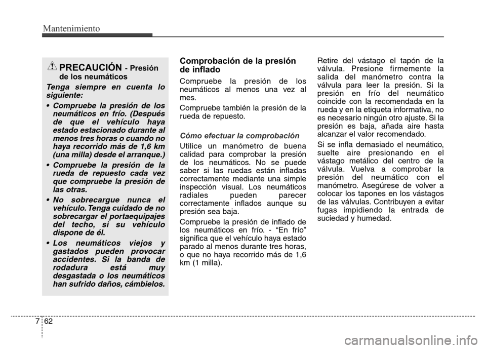 Hyundai Elantra 2016 Manual del propietario (i35) (in Spanish) Mantenimiento
62 7
Comprobación de la presión
de inflado
Compruebe la presión de los
neumáticos al menos una vez al
mes.
Compruebe también la presión de la
rueda de repuesto.
Cómo efectuar la c Hyundai Elantra 2016 Manual del propietario (i35) (in Spanish) Mantenimiento
62 7
Comprobación de la presión
de inflado
Compruebe la presión de los
neumáticos al menos una vez al
mes.
Compruebe también la presión de la
rueda de repuesto.
Cómo efectuar la c