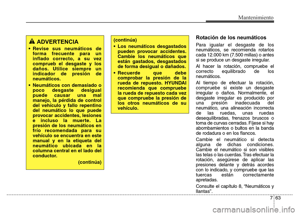 Hyundai Elantra 2016 Manual del propietario (i35) (in Spanish) 763
Mantenimiento
Rotación de los neumáticos
Para igualar el desgaste de los
neumáticos, se recomienda rotarlos
cada 12.000 km (7.500 millas) o antes
si se produce un desgaste irregular.
Al hacer l Hyundai Elantra 2016 Manual del propietario (i35) (in Spanish) 763
Mantenimiento
Rotación de los neumáticos
Para igualar el desgaste de los
neumáticos, se recomienda rotarlos
cada 12.000 km (7.500 millas) o antes
si se produce un desgaste irregular.
Al hacer l