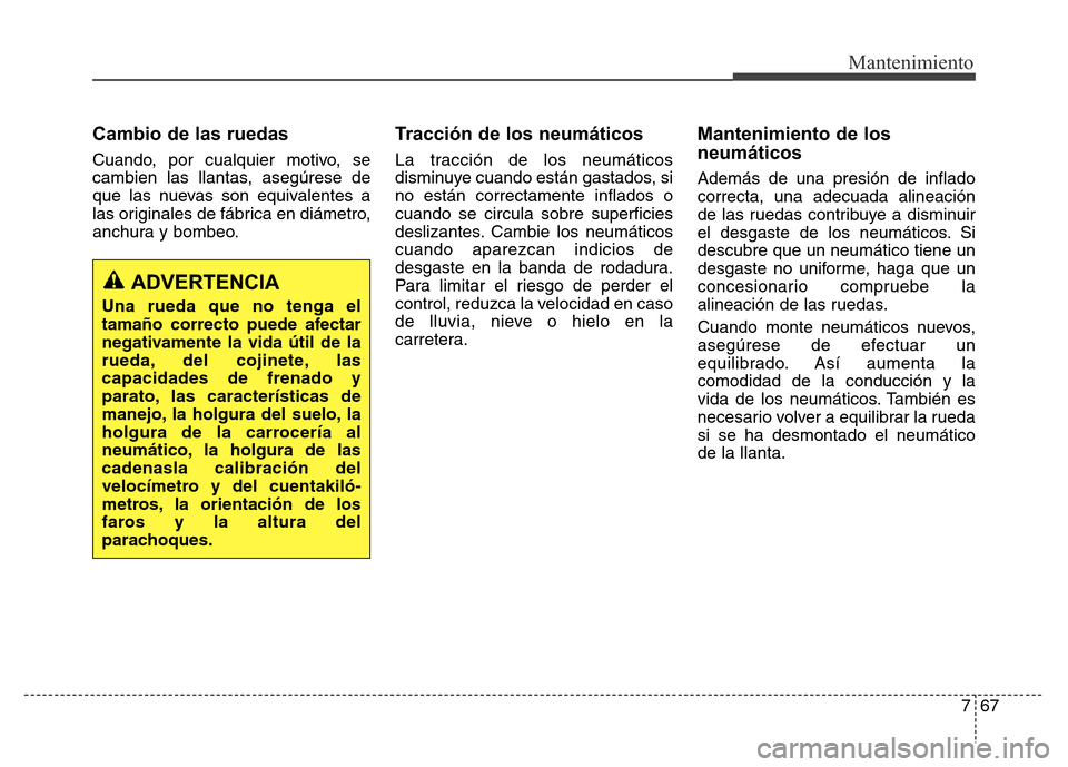 Hyundai Elantra 2016 Manual del propietario (i35) (in Spanish) 767
Mantenimiento
Cambio de las ruedas
Cuando, por cualquier motivo, se
cambien las llantas, asegúrese de
que las nuevas son equivalentes a
las originales de fábrica en diámetro,
anchura y bombeo.
Hyundai Elantra 2016 Manual del propietario (i35) (in Spanish) 767
Mantenimiento
Cambio de las ruedas
Cuando, por cualquier motivo, se
cambien las llantas, asegúrese de
que las nuevas son equivalentes a
las originales de fábrica en diámetro,
anchura y bombeo.
