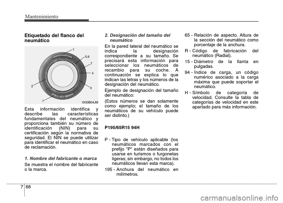 Hyundai Elantra 2016 Manual del propietario (i35) (in Spanish) Mantenimiento
68 7
Etiquetado del flanco del
neumático
Esta información identifica y
describe las características
fundamentales del neumático y
proporciona también su número de
identificación ( Hyundai Elantra 2016 Manual del propietario (i35) (in Spanish) Mantenimiento
68 7
Etiquetado del flanco del
neumático
Esta información identifica y
describe las características
fundamentales del neumático y
proporciona también su número de
identificación (