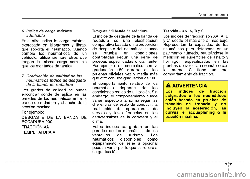 Hyundai Elantra 2016 Manual del propietario (i35) (in Spanish) 771
Mantenimiento
6. Índice de carga máxima
admisible
Esta cifra indica la carga máxima,
expresada en kilogramos y libras,
que soporta el neumático. Cuando
cambie los neumáticos de un
vehículo, Hyundai Elantra 2016 Manual del propietario (i35) (in Spanish) 771
Mantenimiento
6. Índice de carga máxima
admisible
Esta cifra indica la carga máxima,
expresada en kilogramos y libras,
que soporta el neumático. Cuando
cambie los neumáticos de un
vehículo,