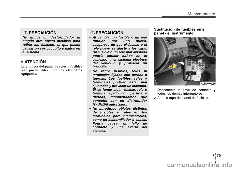 Hyundai Elantra 2016 Manual del propietario (i35) (in Spanish) 775
Mantenimiento
✽ATENCIÓN
La etiqueta del panel de relés y fusibles
real puede diferir de los elementos
equipados.
Sustitución de fusibles en el
panel del instrumento
1. Desconecte la llave de Hyundai Elantra 2016 Manual del propietario (i35) (in Spanish) 775
Mantenimiento
✽ATENCIÓN
La etiqueta del panel de relés y fusibles
real puede diferir de los elementos
equipados.
Sustitución de fusibles en el
panel del instrumento
1. Desconecte la llave de