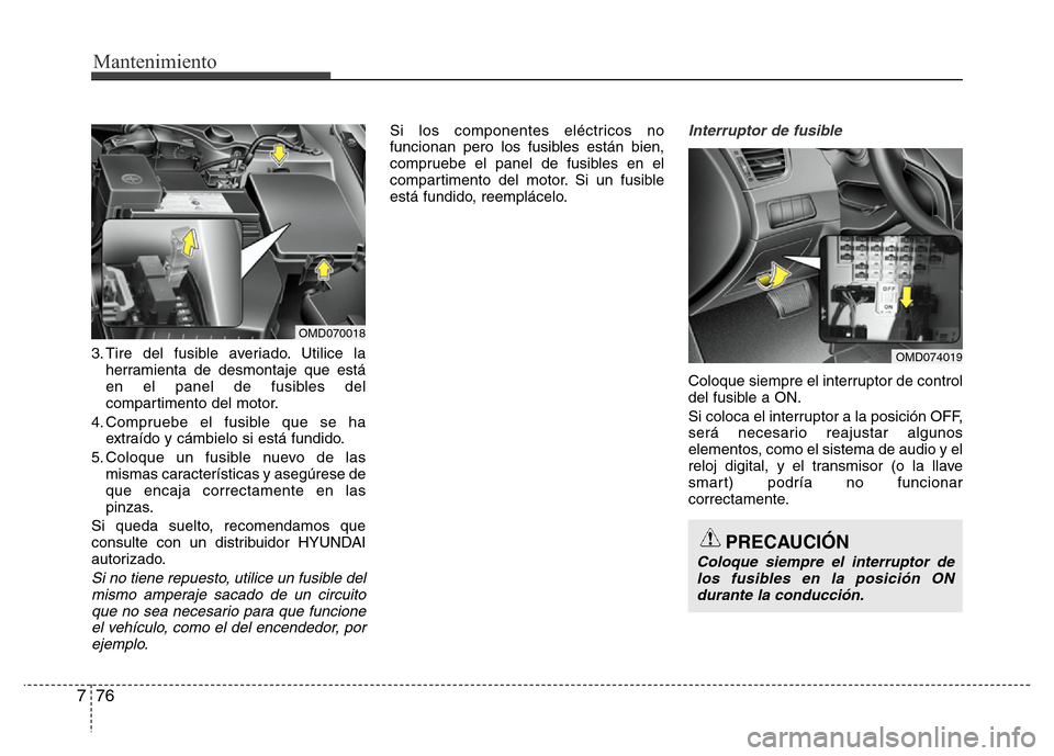Hyundai Elantra 2016 Manual del propietario (i35) (in Spanish) Mantenimiento
76 7
3. Tire del fusible averiado. Utilice la
herramienta de desmontaje que está
en el panel de fusibles del
compartimento del motor.
4. Compruebe el fusible que se ha
extraído y cámb Hyundai Elantra 2016 Manual del propietario (i35) (in Spanish) Mantenimiento
76 7
3. Tire del fusible averiado. Utilice la
herramienta de desmontaje que está
en el panel de fusibles del
compartimento del motor.
4. Compruebe el fusible que se ha
extraído y cámb