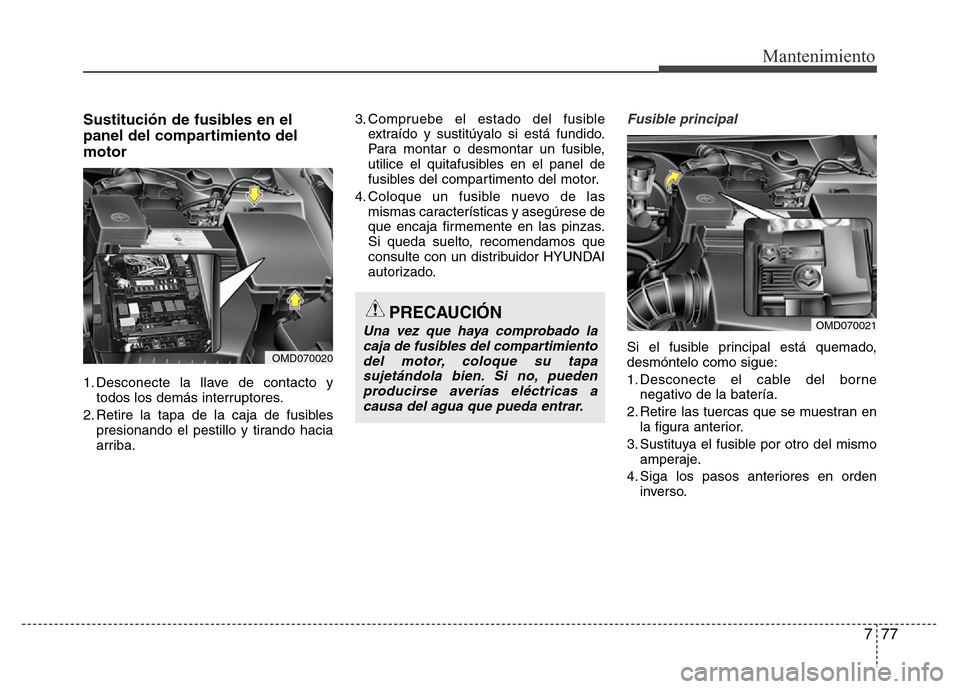 Hyundai Elantra 2016 Manual del propietario (i35) (in Spanish) 777
Mantenimiento
Sustitución de fusibles en el
panel del compartimiento del
motor
1. Desconecte la llave de contacto y
todos los demás interruptores.
2. Retire la tapa de la caja de fusibles
presio Hyundai Elantra 2016 Manual del propietario (i35) (in Spanish) 777
Mantenimiento
Sustitución de fusibles en el
panel del compartimiento del
motor
1. Desconecte la llave de contacto y
todos los demás interruptores.
2. Retire la tapa de la caja de fusibles
presio