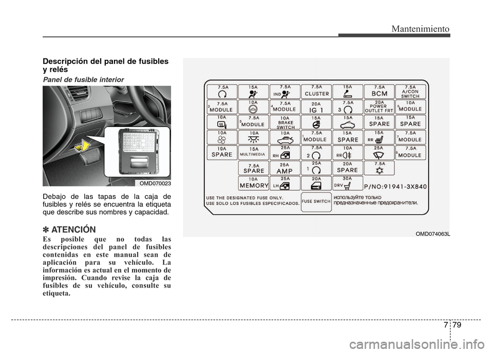 Hyundai Elantra 2016 Manual del propietario (i35) (in Spanish) 779
Mantenimiento
Descripción del panel de fusibles
y relés
Panel de fusible interior
Debajo de las tapas de la caja de
fusibles y relés se encuentra la etiqueta
que describe sus nombres y capacida Hyundai Elantra 2016 Manual del propietario (i35) (in Spanish) 779
Mantenimiento
Descripción del panel de fusibles
y relés
Panel de fusible interior
Debajo de las tapas de la caja de
fusibles y relés se encuentra la etiqueta
que describe sus nombres y capacida