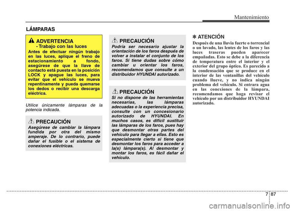 Hyundai Elantra 2016  Manual del propietario (i35) (in Spanish) 787
Mantenimiento
LÁMPARAS
Utilice únicamente lámparas de la
potencia indicada.
✽ ATENCIÓN
Después de una lluvia fuerte o torrencial
o un lavado, las lentes de los faros y las
luces traseras pu