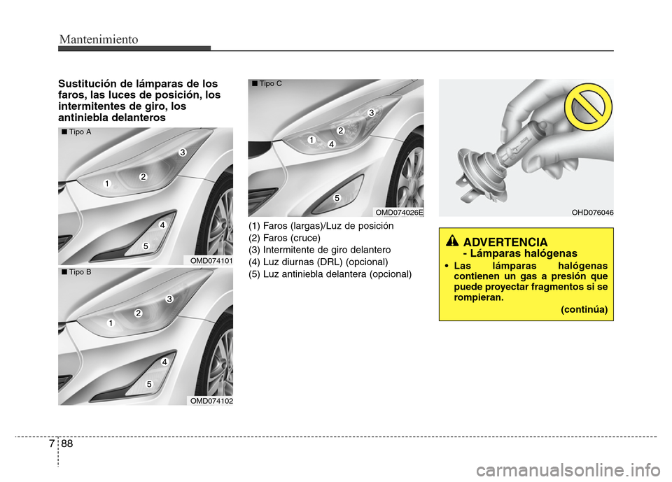 Hyundai Elantra 2016  Manual del propietario (i35) (in Spanish) Mantenimiento
88 7
Sustitución de lámparas de los
faros, las luces de posición, los
intermitentes de giro, los
antiniebla delanteros
(1) Faros (largas)/Luz de posición
(2) Faros (cruce)
(3) Interm
