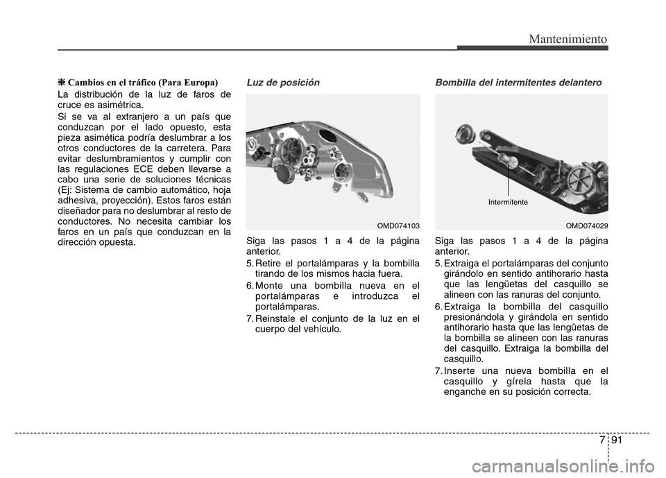 Hyundai Elantra 2016  Manual del propietario (i35) (in Spanish) 791
Mantenimiento
❈Cambios en el tráfico (Para Europa)
La distribución de la luz de faros de
cruce es asimétrica.
Si se va al extranjero a un país que
conduzcan por el lado opuesto, esta
pieza a