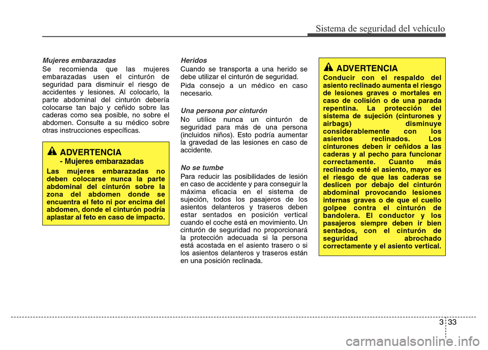 Hyundai Elantra 2016  Manual del propietario (i35) (in Spanish) 333
Sistema de seguridad del vehículo
Mujeres embarazadas
Se recomienda que las mujeres
embarazadas usen el cinturón de
seguridad para disminuir el riesgo de
accidentes y lesiones. Al colocarlo, la
