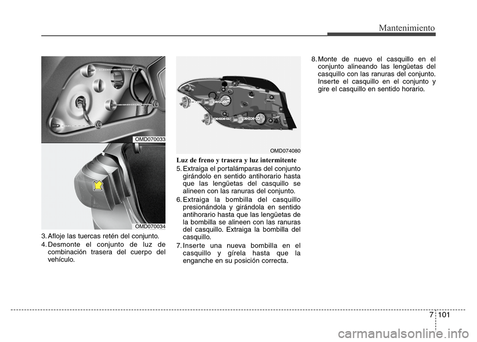 Hyundai Elantra 2016 Manual del propietario (i35) (in Spanish) 7 101
Mantenimiento
3. Afloje las tuercas retén del conjunto.
4. Desmonte el conjunto de luz de
combinación trasera del cuerpo del
vehículo.Luz de freno y trasera y luz intermitente
5. Extraiga el Hyundai Elantra 2016 Manual del propietario (i35) (in Spanish) 7 101
Mantenimiento
3. Afloje las tuercas retén del conjunto.
4. Desmonte el conjunto de luz de
combinación trasera del cuerpo del
vehículo.Luz de freno y trasera y luz intermitente
5. Extraiga el