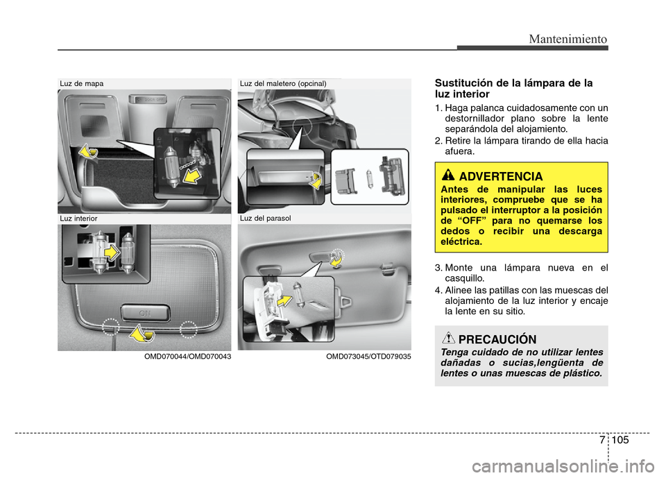 Hyundai Elantra 2016 Manual del propietario (i35) (in Spanish) 7 105
Mantenimiento
Sustitución de la lámpara de la
luz interior
1. Haga palanca cuidadosamente con un
destornillador plano sobre la lente
separándola del alojamiento.
2. Retire la lámpara tirando Hyundai Elantra 2016 Manual del propietario (i35) (in Spanish) 7 105
Mantenimiento
Sustitución de la lámpara de la
luz interior
1. Haga palanca cuidadosamente con un
destornillador plano sobre la lente
separándola del alojamiento.
2. Retire la lámpara tirando