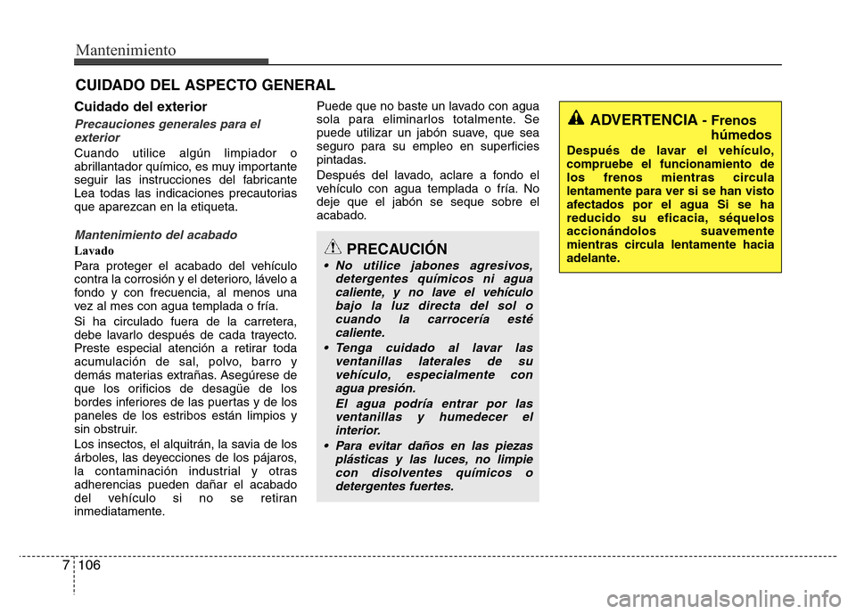 Hyundai Elantra 2016 Manual del propietario (i35) (in Spanish) Mantenimiento
106 7
CUIDADO DEL ASPECTO GENERAL
Cuidado del exterior
Precauciones generales para el
exterior
Cuando utilice algún limpiador o
abrillantador químico, es muy importante
seguir las inst Hyundai Elantra 2016 Manual del propietario (i35) (in Spanish) Mantenimiento
106 7
CUIDADO DEL ASPECTO GENERAL
Cuidado del exterior
Precauciones generales para el
exterior
Cuando utilice algún limpiador o
abrillantador químico, es muy importante
seguir las inst