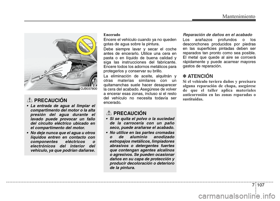Hyundai Elantra 2016 Manual del propietario (i35) (in Spanish) 7 107
Mantenimiento
Encerado
Encere el vehículo cuando ya no queden
gotas de agua sobre la pintura.
Debe siempre lavar y secar el coche
antes de encerarlo. Utilice una cera en
pasta o en líquido de Hyundai Elantra 2016 Manual del propietario (i35) (in Spanish) 7 107
Mantenimiento
Encerado
Encere el vehículo cuando ya no queden
gotas de agua sobre la pintura.
Debe siempre lavar y secar el coche
antes de encerarlo. Utilice una cera en
pasta o en líquido de