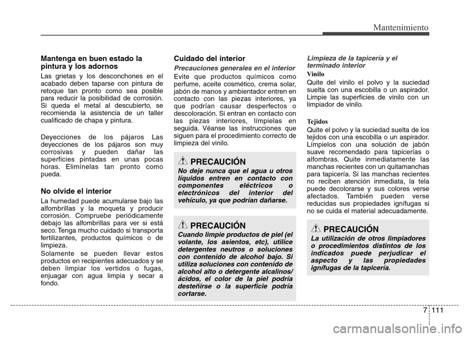 Hyundai Elantra 2016 Manual del propietario (i35) (in Spanish) 7 111
Mantenimiento
Mantenga en buen estado la
pintura y los adornos
Las grietas y los desconchones en el
acabado deben taparse con pintura de
retoque tan pronto como sea posible
para reducir la posib Hyundai Elantra 2016 Manual del propietario (i35) (in Spanish) 7 111
Mantenimiento
Mantenga en buen estado la
pintura y los adornos
Las grietas y los desconchones en el
acabado deben taparse con pintura de
retoque tan pronto como sea posible
para reducir la posib