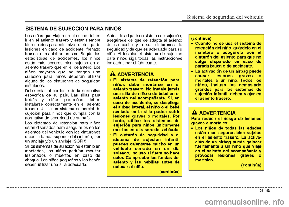 Hyundai Elantra 2016  Manual del propietario (i35) (in Spanish) 335
Sistema de seguridad del vehículo
SISTEMA DE SUJECCIÓN PARA NIÑOS
Los niños que viajen en el coche deben
ir en el asiento trasero y estar siempre
bien sujetos para minimizar el riesgo de
lesio