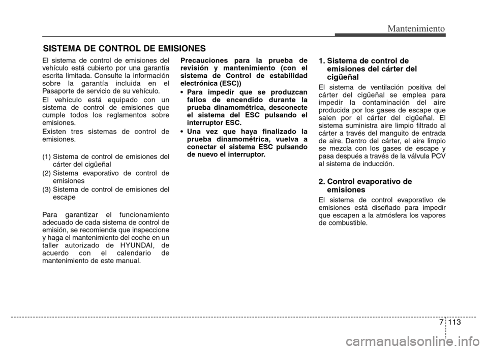 Hyundai Elantra 2016  Manual del propietario (i35) (in Spanish) 7 113
Mantenimiento
SISTEMA DE CONTROL DE EMISIONES
El sistema de control de emisiones del
vehículo está cubierto por una garantía
escrita limitada. Consulte la información
sobre la garantía incl