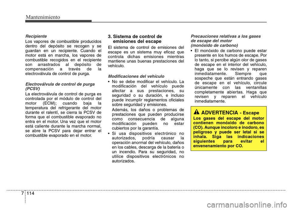 Hyundai Elantra 2016  Manual del propietario (i35) (in Spanish) Mantenimiento
114 7
Recipiente
Los vapores de combustible producidos
dentro del depósito se recogen y se
guardan en un recipiente. Cuando el
motor está en marcha, los vapores de
combustible recogido