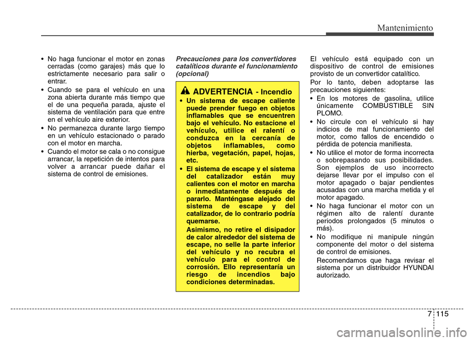 Hyundai Elantra 2016  Manual del propietario (i35) (in Spanish) 7 115
Mantenimiento
• No haga funcionar el motor en zonas
cerradas (como garajes) más que lo
estrictamente necesario para salir o
entrar.
• Cuando se para el vehículo en una
zona abierta durante