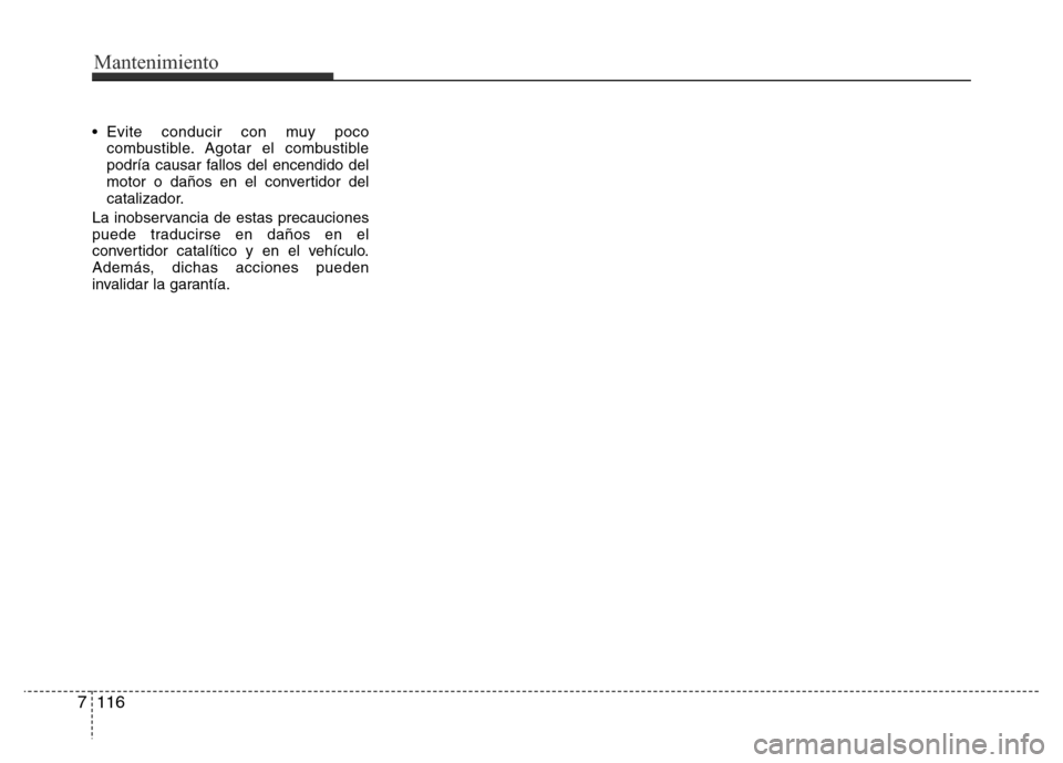 Hyundai Elantra 2016  Manual del propietario (i35) (in Spanish) • Evite conducir con muy poco
combustible. Agotar el combustible
podría causar fallos del encendido del
motor o daños en el convertidor del
catalizador.
La inobservancia de estas precauciones
pued