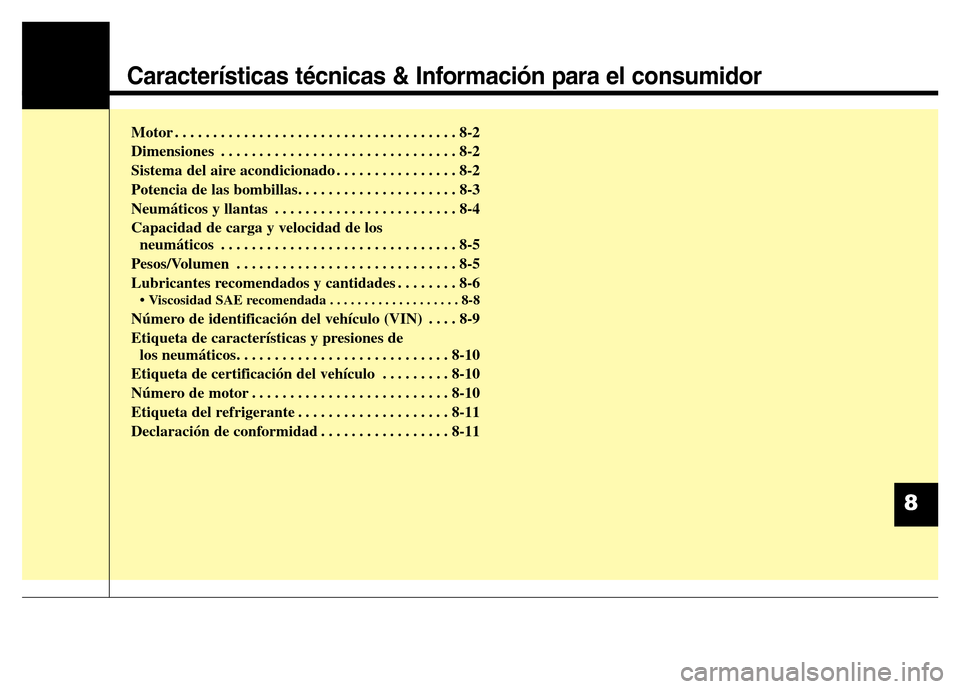 Hyundai Elantra 2016  Manual del propietario (i35) (in Spanish) Características técnicas & Información para el consumidor
Motor . . . . . . . . . . . . . . . . . . . . . . . . . . . . . . . . . . . . . 8-2
Dimensiones . . . . . . . . . . . . . . . . . . . . . .