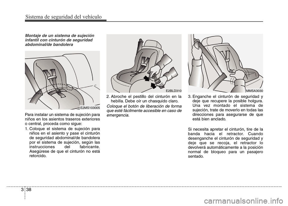 Hyundai Elantra 2016  Manual del propietario (i35) (in Spanish) Sistema de seguridad del vehículo
38 3
Montaje de un sistema de sujeción
infantil con cinturón de seguridad
abdominal/de bandolera
Para instalar un sistema de sujeción para
niños en los asientos 