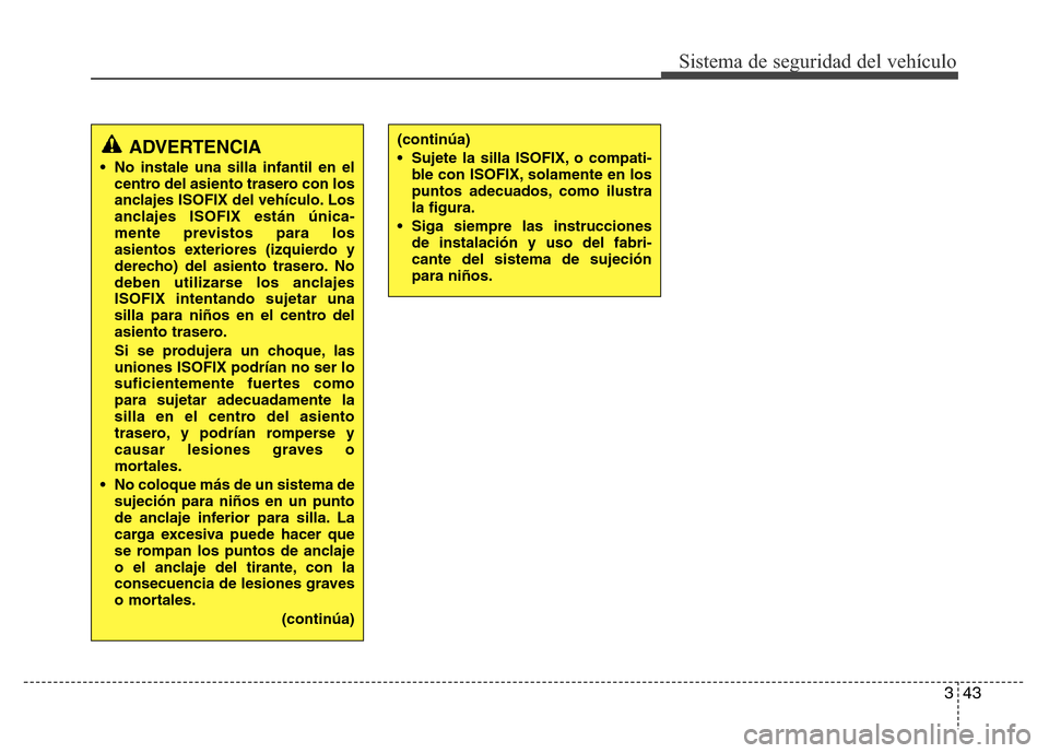 Hyundai Elantra 2016  Manual del propietario (i35) (in Spanish) 343
Sistema de seguridad del vehículo
ADVERTENCIA  
• No instale una silla infantil en el
centro del asiento trasero con los
anclajes ISOFIX del vehículo. Los
anclajes ISOFIX están única
-mente 