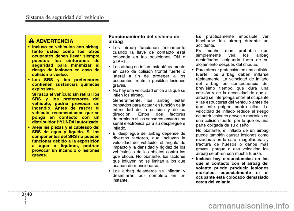 Hyundai Elantra 2016  Manual del propietario (i35) (in Spanish) Sistema de seguridad del vehículo
48 3
Funcionamiento del sistema de
airbag
• Los airbag funcionan únicamente
cuando la llave de contacto está
colocada en las posiciones ON o
START.
• Los airba