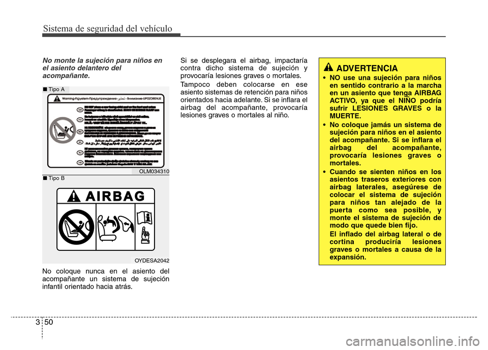 Hyundai Elantra 2016  Manual del propietario (i35) (in Spanish) Sistema de seguridad del vehículo
50 3
No monte la sujeción para niños en
el asiento delantero del
acompañante.
No coloque nunca en el asiento del
acompañante un sistema de sujeción
infantil ori