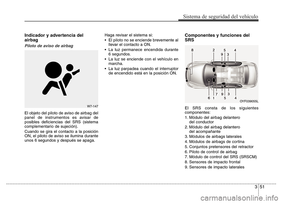 Hyundai Elantra 2016  Manual del propietario (i35) (in Spanish) 351
Sistema de seguridad del vehículo
Indicador y advertencia del
airbag
Piloto de aviso de airbag 
El objeto del piloto de aviso de airbag del
panel de instrumentos es avisar de
posibles deficiencia