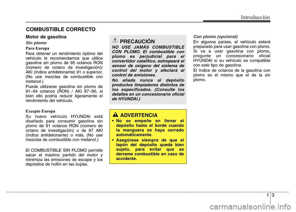 Hyundai Elantra 2016  Manual del propietario (i35) (in Spanish) 13
Introducción
Motor de gasolina
Sin plomo
Para Europa
Para obtener un rendimiento óptimo del
vehículo le recomendamos que utilice
gasolina sin plomo de 95 octanos RON
(número de octano de invest