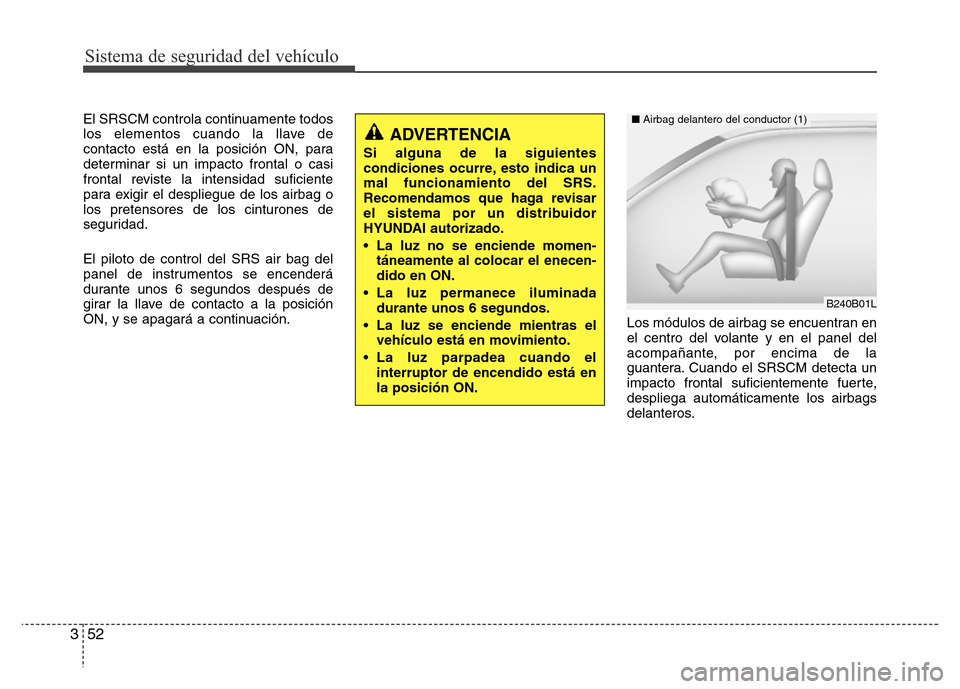 Hyundai Elantra 2016  Manual del propietario (i35) (in Spanish) Sistema de seguridad del vehículo
52 3
El SRSCM controla continuamente todos
los elementos cuando la llave de
contacto está en la posición ON, para
determinar si un impacto frontal o casi
frontal r