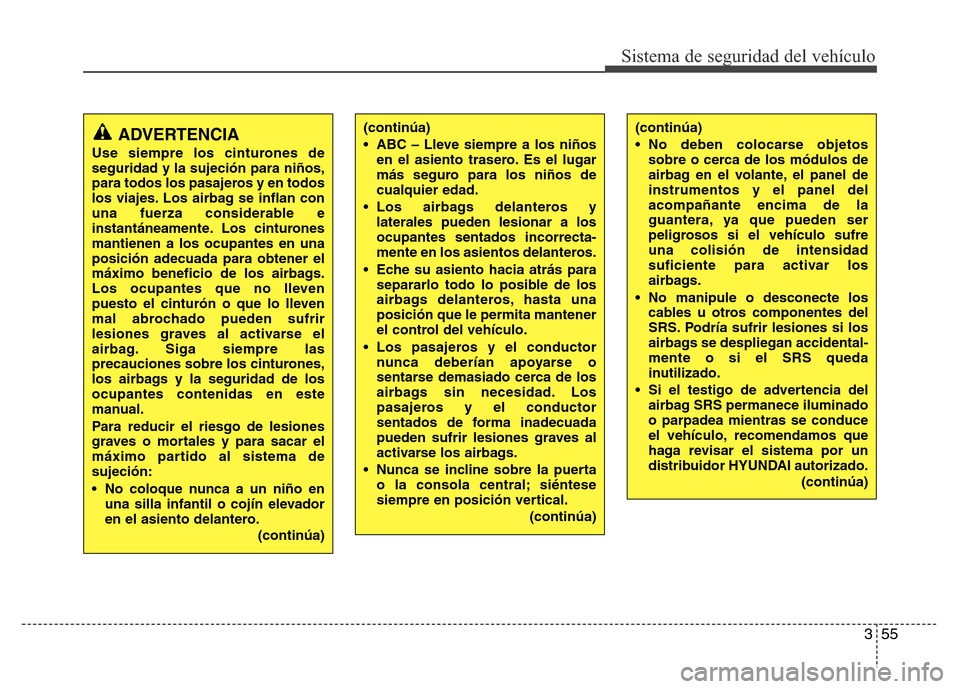 Hyundai Elantra 2016  Manual del propietario (i35) (in Spanish) 355
Sistema de seguridad del vehículo
(continúa)
• ABC – Lleve siempre a los niños
en el asiento trasero. Es el lugar
más seguro para los niños de
cualquier edad.
• Los airbags delanteros y